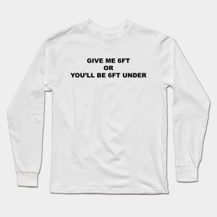 Give Me 6ft Or You'll Be 6ft Under Long Sleeve T-Shirt